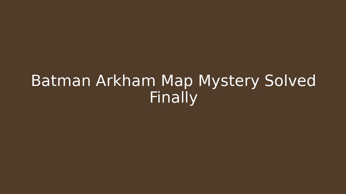 Batman Arkham Map Mystery Solved Finally