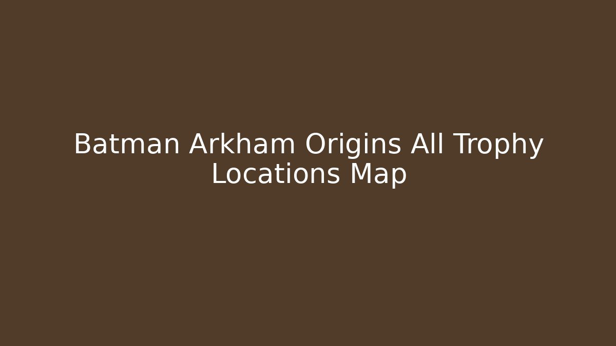 Batman Arkham Origins All Trophy Locations Map