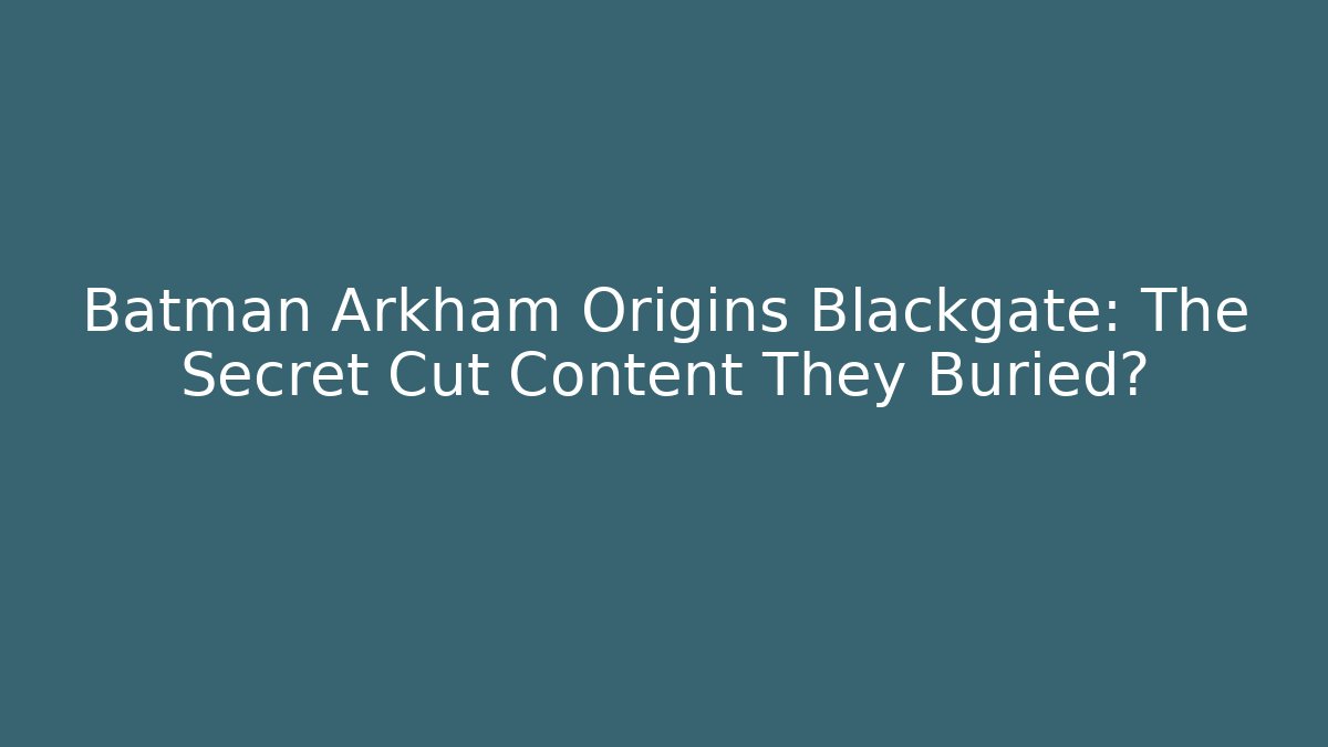 Batman Arkham Origins Blackgate: The Secret Cut Content They Buried?