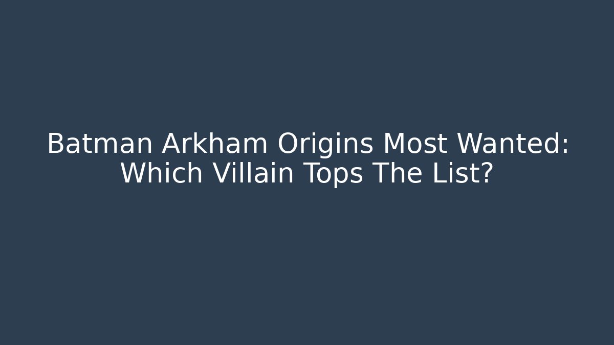 Batman Arkham Origins Most Wanted: Which Villain Tops The List?