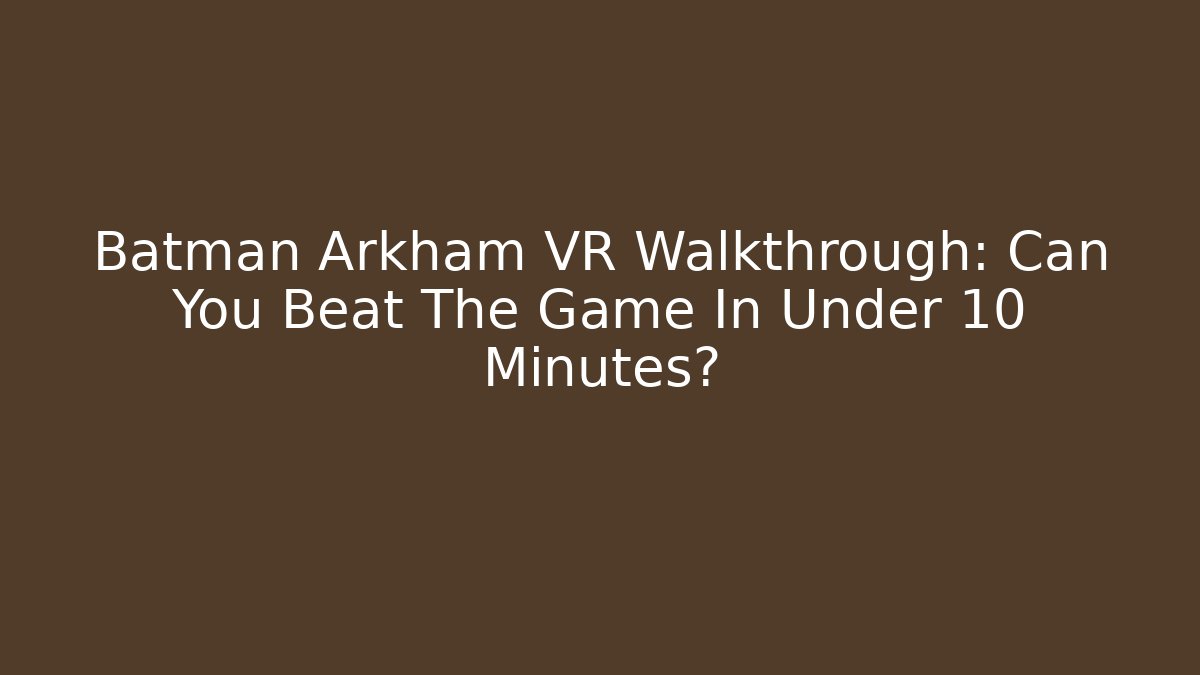 Batman Arkham VR Walkthrough: Can You Beat The Game In Under 10 Minutes?