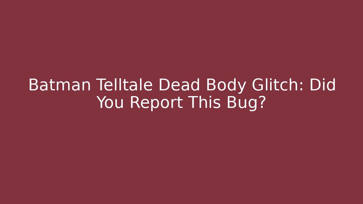 Batman Telltale Dead Body Glitch: Did You Report This Bug?