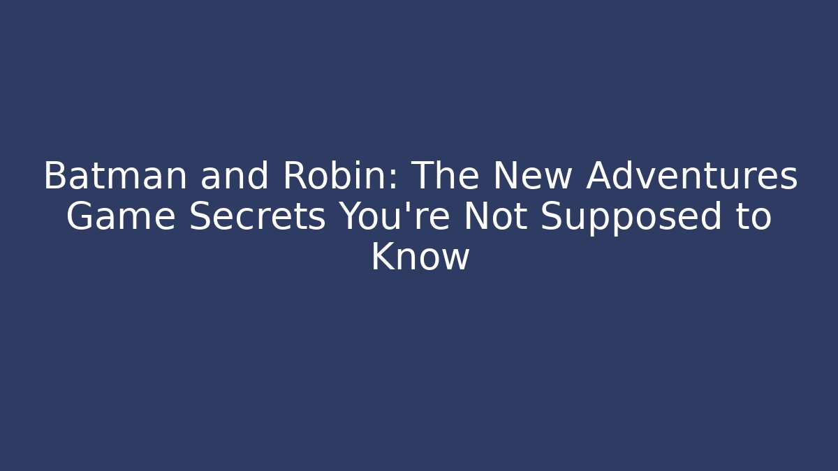 Batman and Robin: The New Adventures Game Secrets You’re Not Supposed to Know