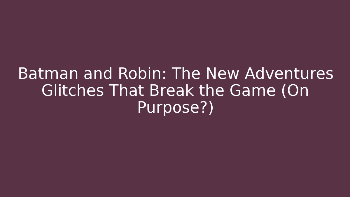 Batman and Robin: The New Adventures Glitches That Break the Game (On Purpose?)