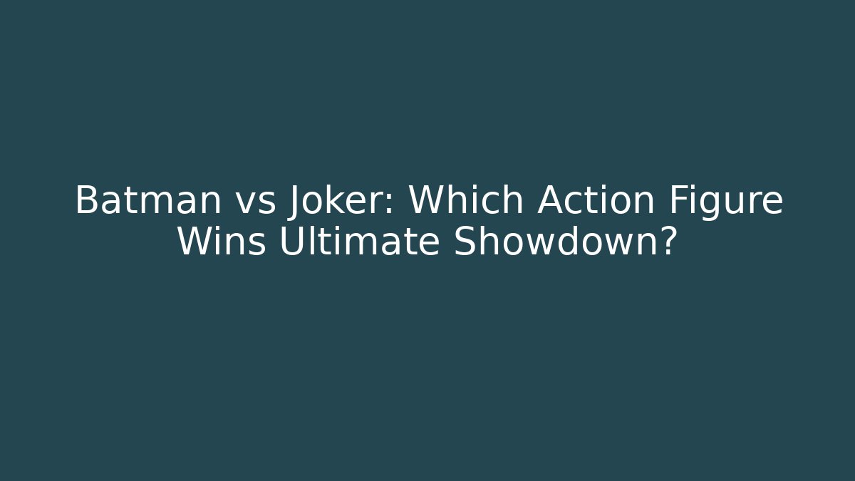 Batman vs Joker: Which Action Figure Wins Ultimate Showdown?