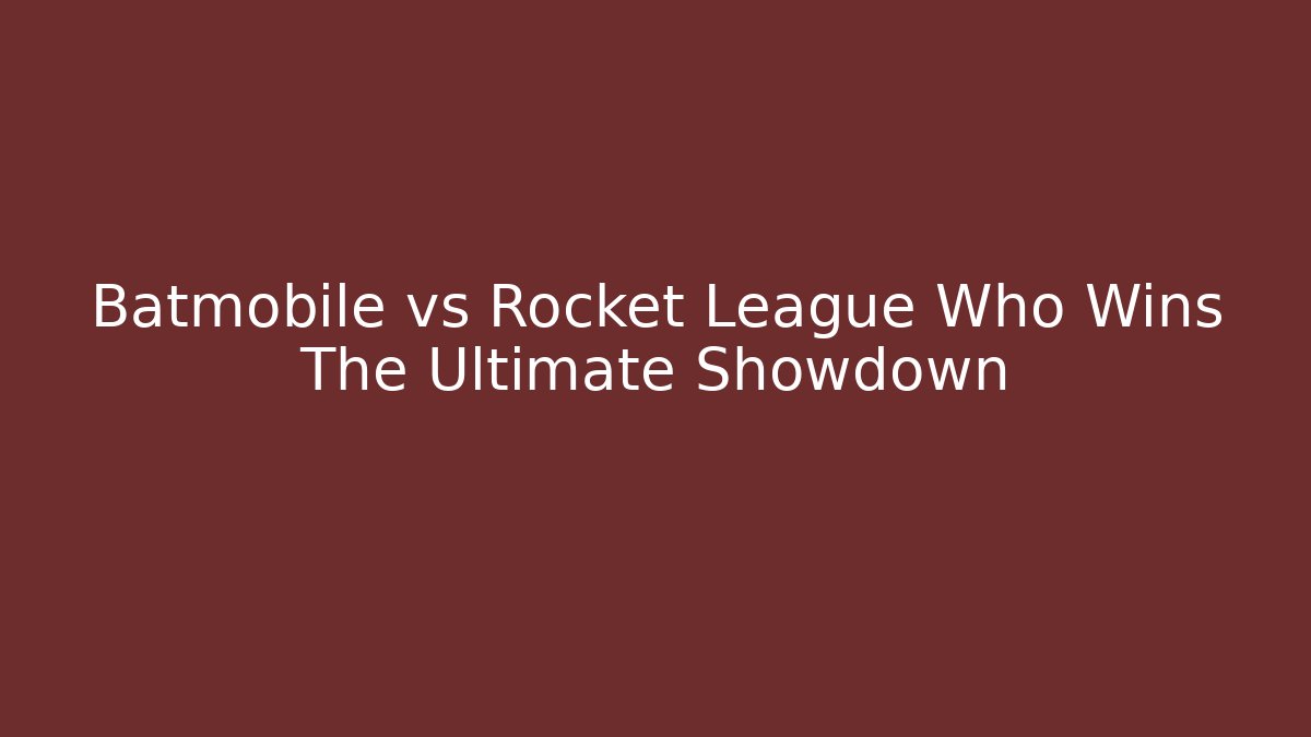 Batmobile vs Rocket League Who Wins The Ultimate Showdown