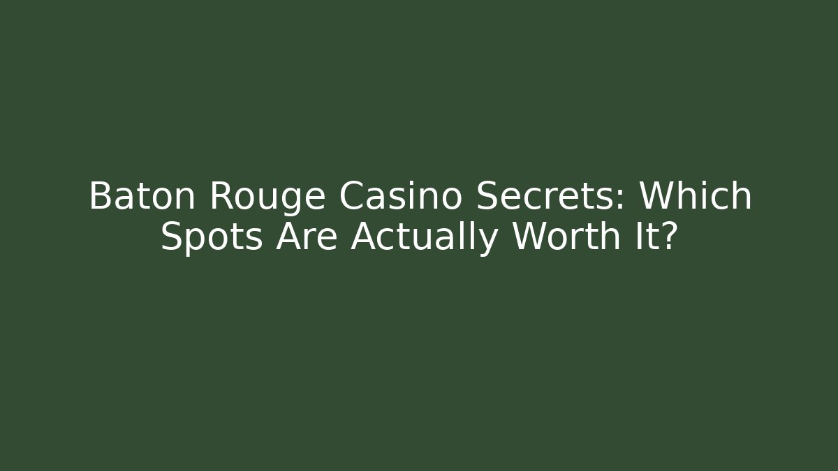 Baton Rouge Casino Secrets: Which Spots Are Actually Worth It?