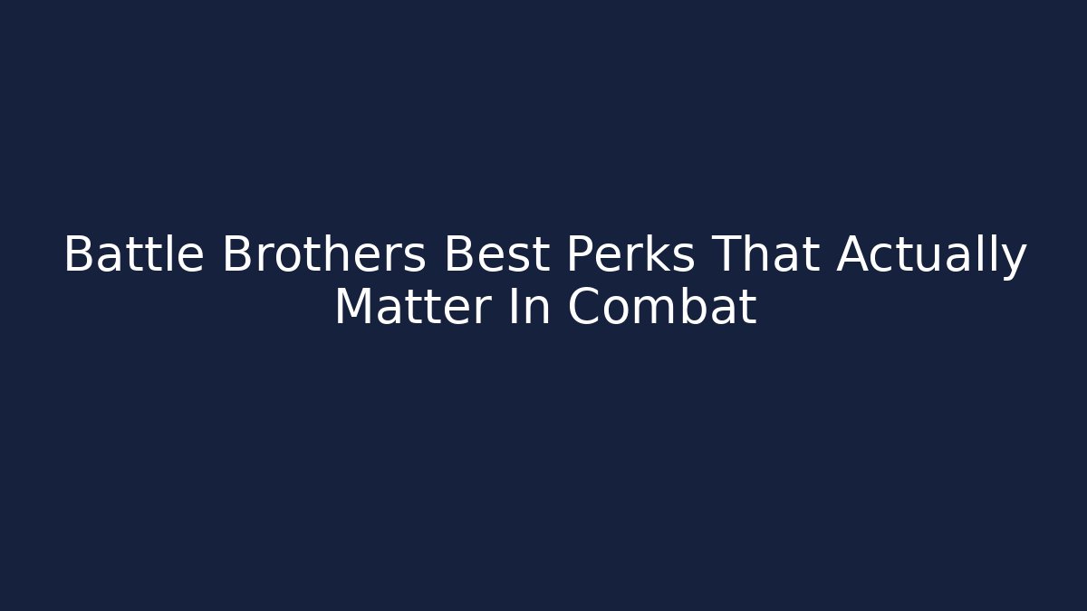 Battle Brothers Best Perks That Actually Matter In Combat