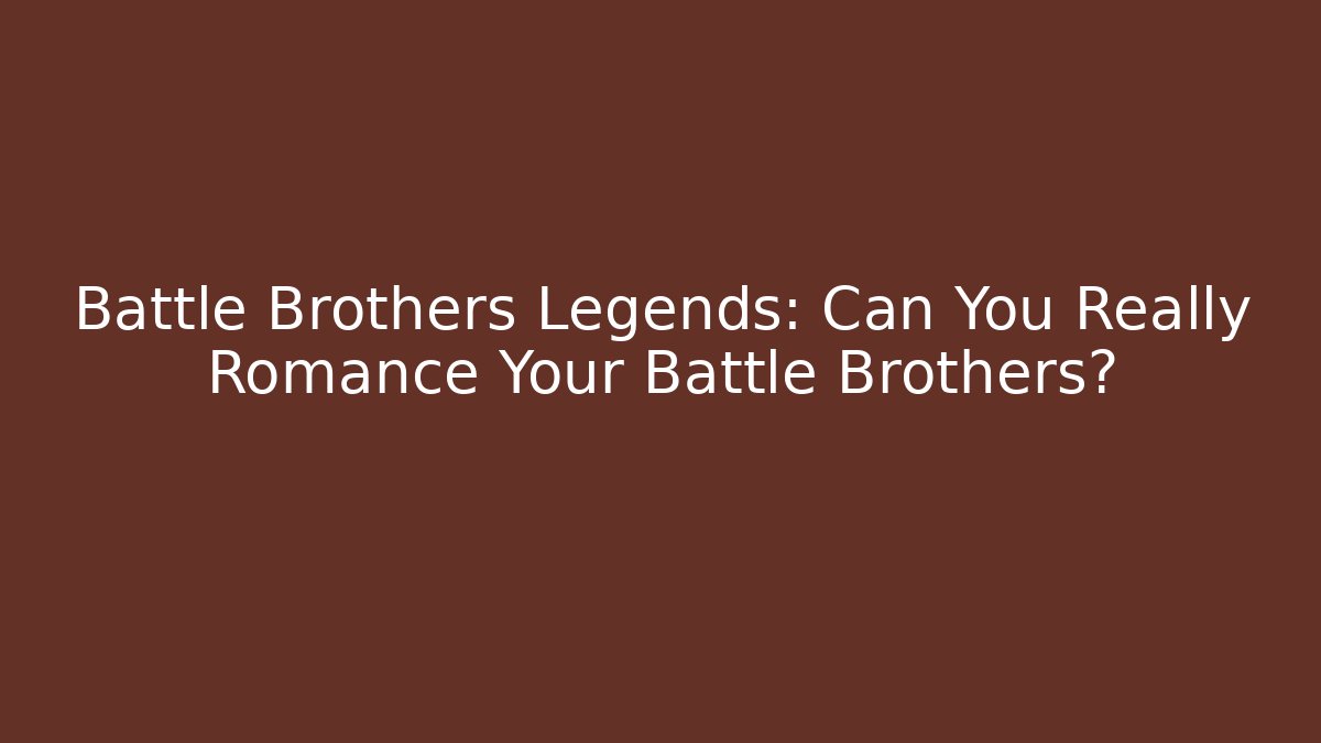 Battle Brothers Legends: Can You Really Romance Your Battle Brothers?