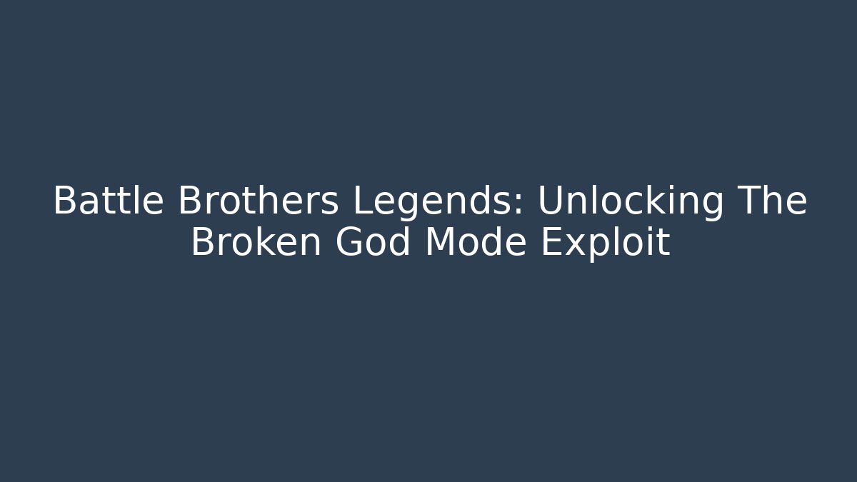 Battle Brothers Legends: Unlocking The Broken God Mode Exploit