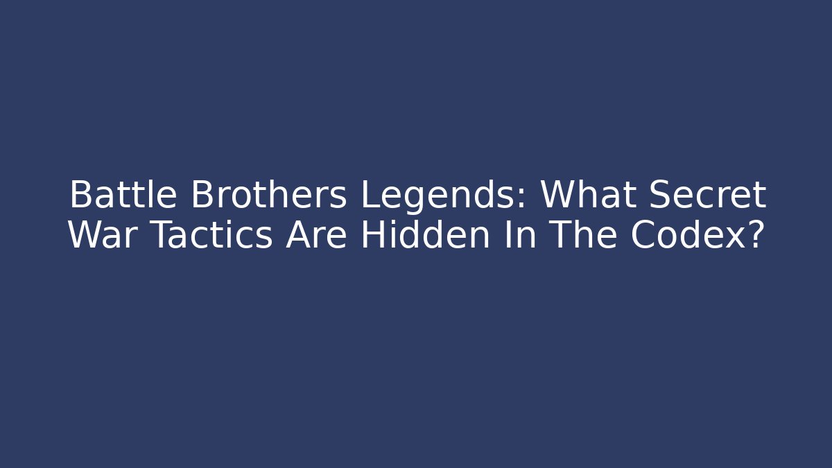Battle Brothers Legends: What Secret War Tactics Are Hidden In The Codex?