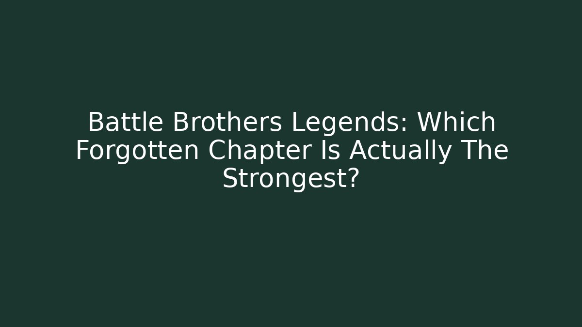 Battle Brothers Legends: Which Forgotten Chapter Is Actually The Strongest?