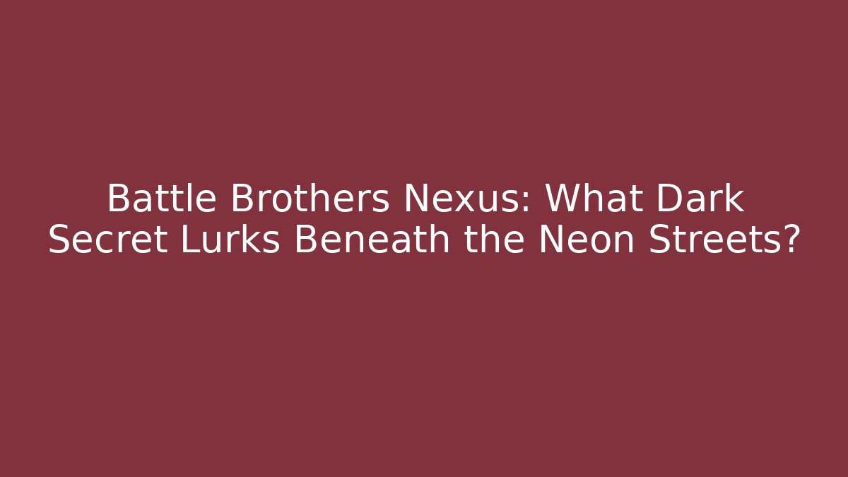 Battle Brothers Nexus: What Dark Secret Lurks Beneath the Neon Streets?