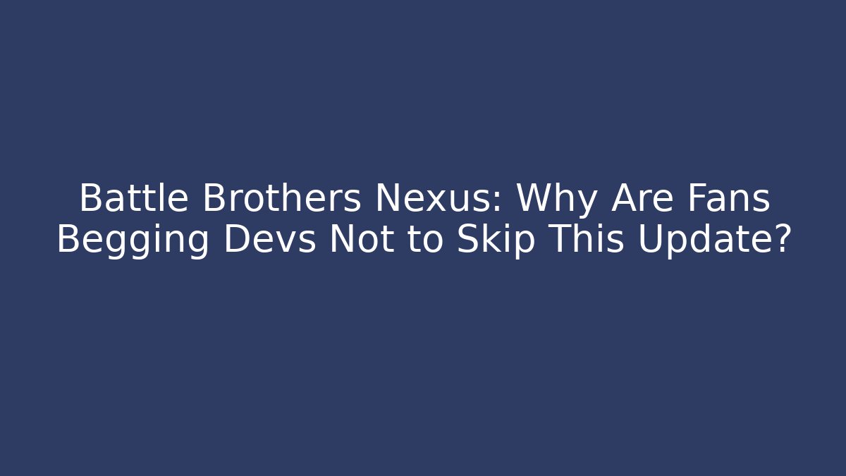 Battle Brothers Nexus: Why Are Fans Begging Devs Not to Skip This Update?