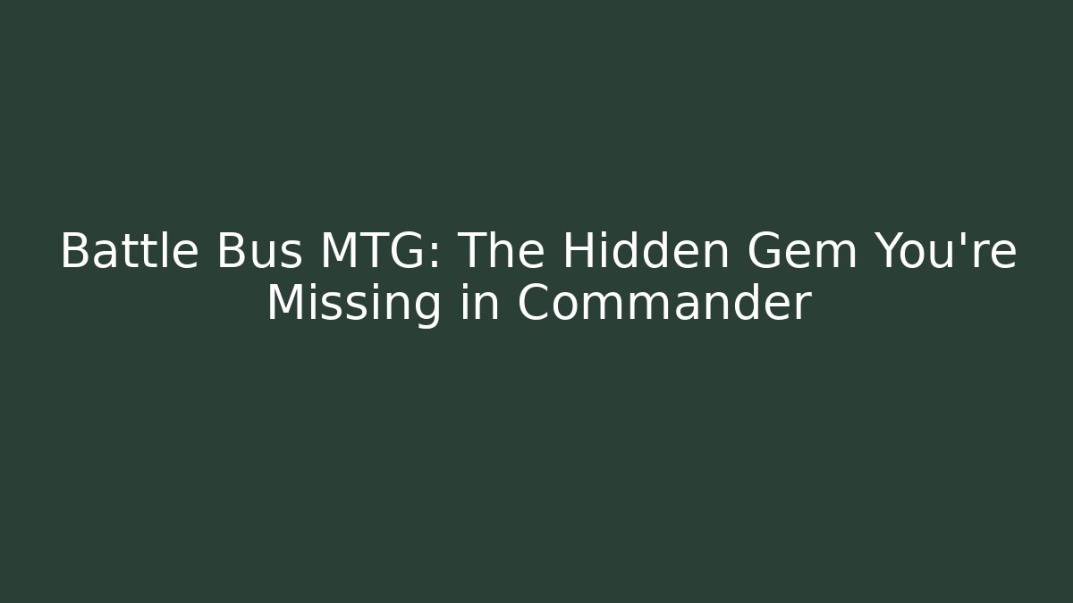 Battle Bus MTG: The Hidden Gem You're Missing in Commander