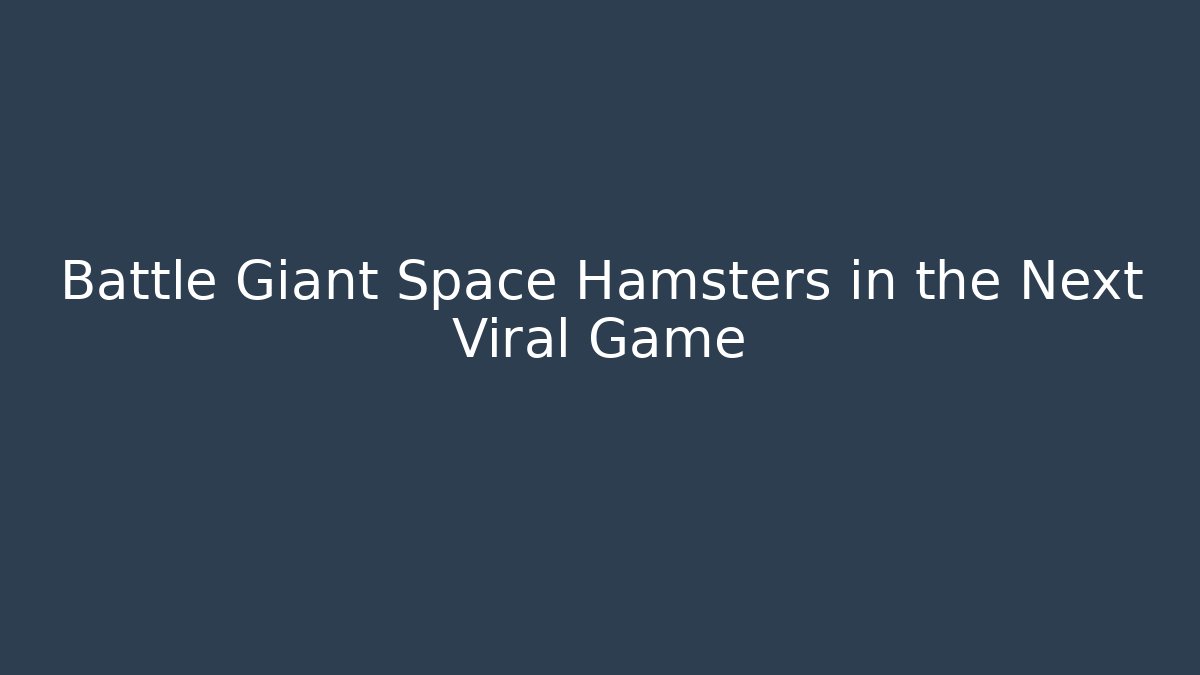Battle Giant Space Hamsters in the Next Viral Game