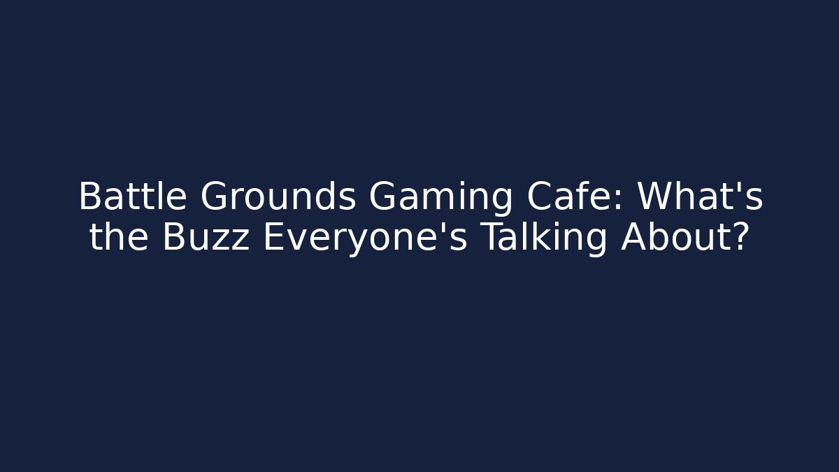 Battle Grounds Gaming Cafe: What’s the Buzz Everyone’s Talking About?