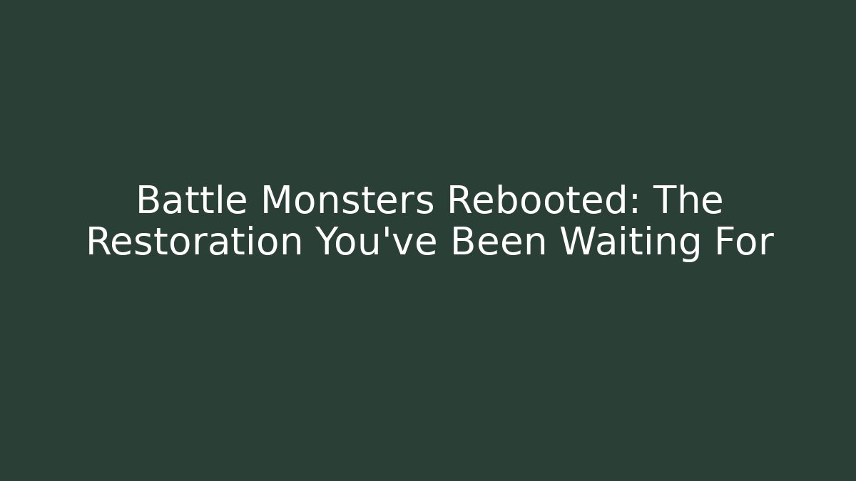 Battle Monsters Rebooted: The Restoration You've Been Waiting For