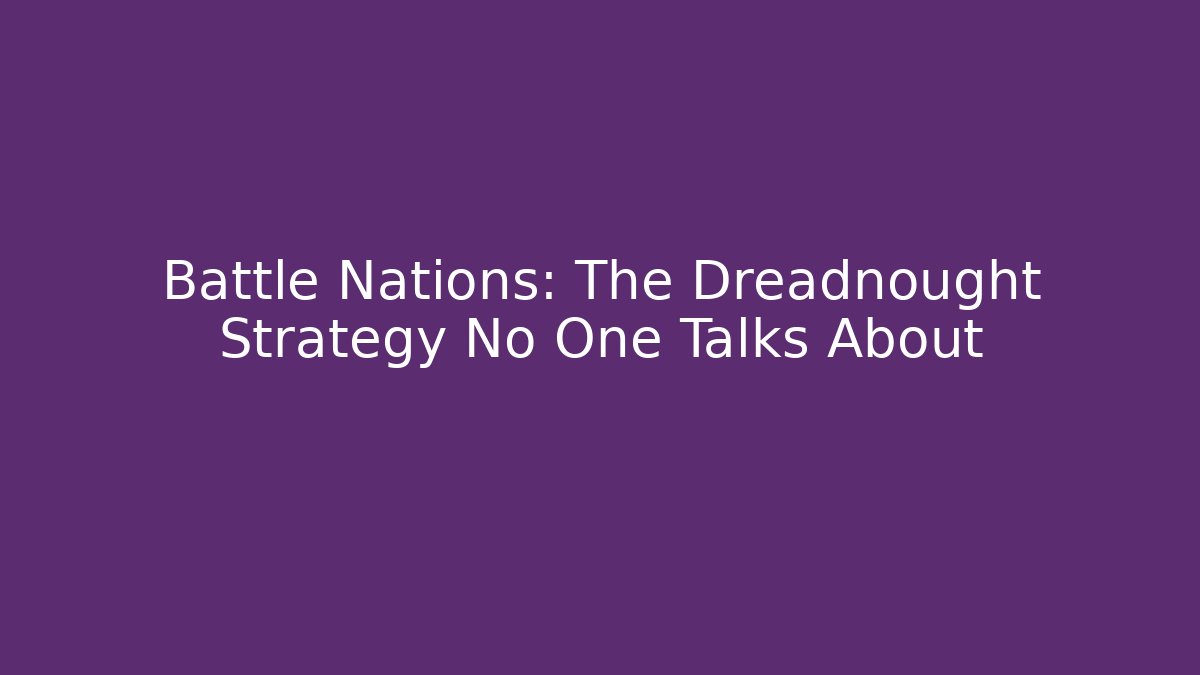 Battle Nations: The Dreadnought Strategy No One Talks About - Create More Assets