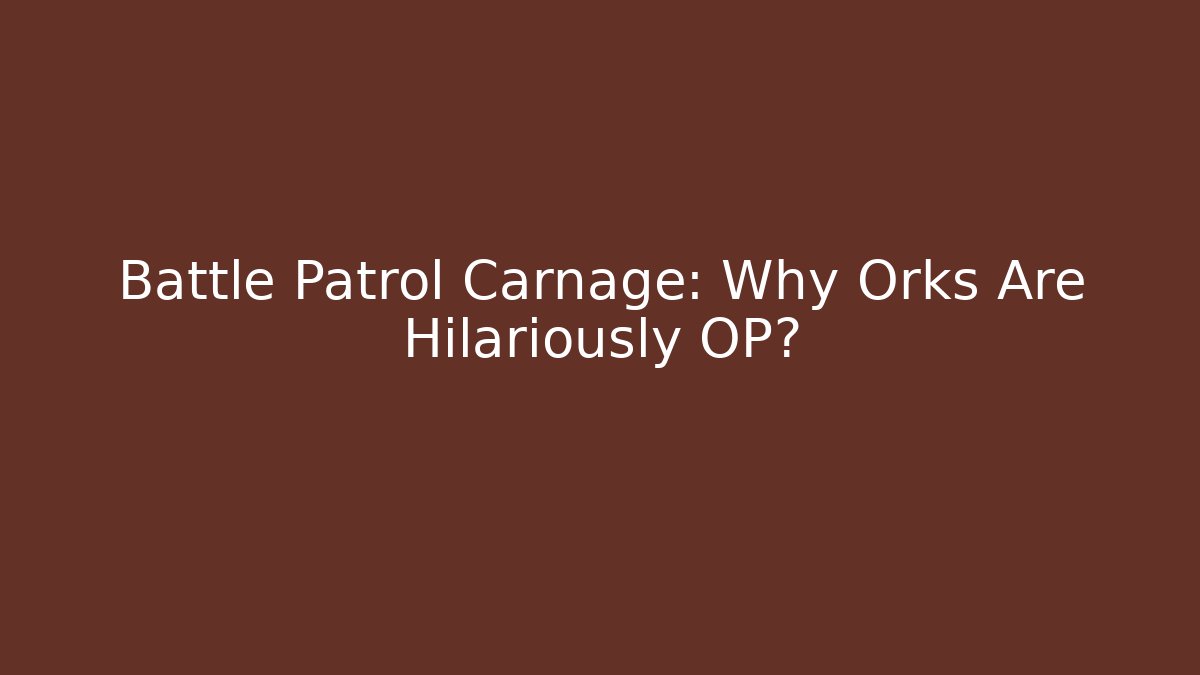 Battle Patrol Carnage: Why Orks Are Hilariously OP?