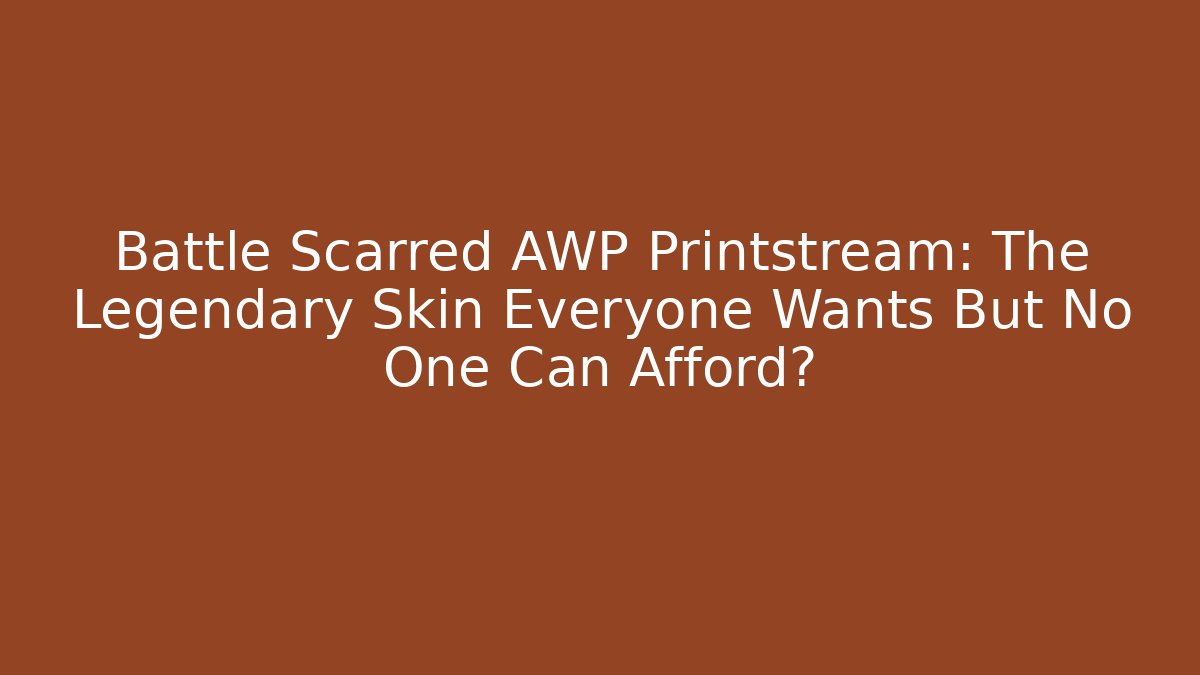 Battle Scarred AWP Printstream: The Legendary Skin Everyone Wants But No One Can Afford?