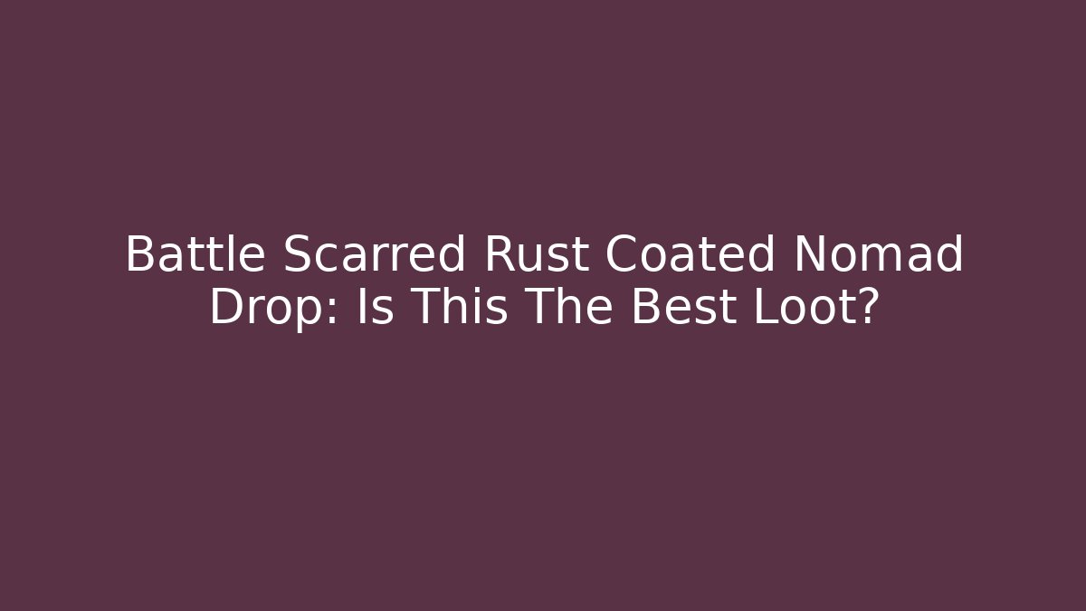 Battle Scarred Rust Coated Nomad Drop: Is This The Best Loot?
