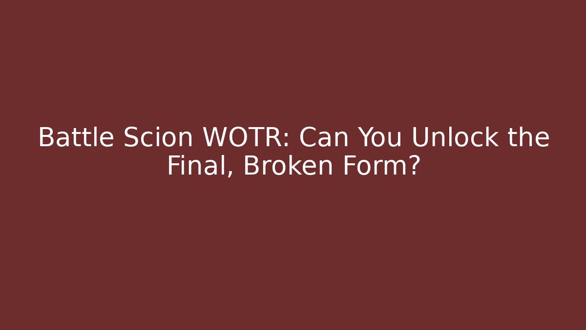 Battle Scion WOTR: Can You Unlock the Final, Broken Form?