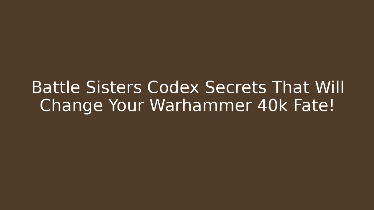 Battle Sisters Codex Secrets That Will Change Your Warhammer 40k Fate!