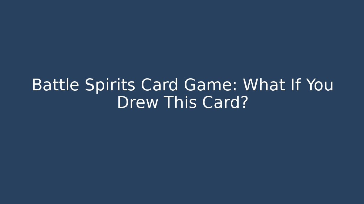 Battle Spirits Card Game: What If You Drew This Card?