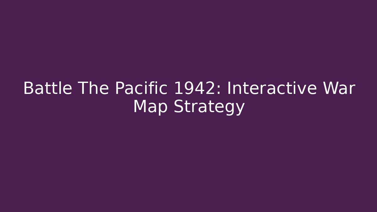 Battle The Pacific 1942: Interactive War Map Strategy