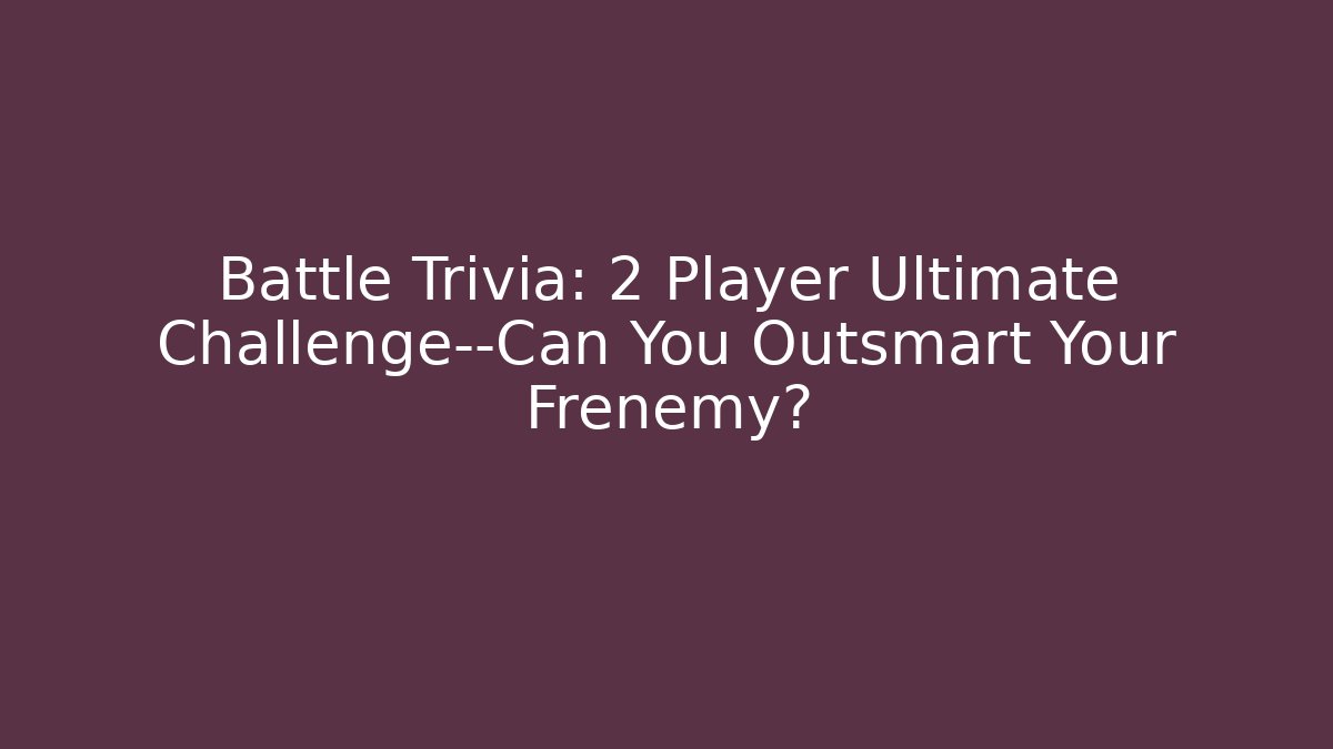 Battle Trivia: 2 Player Ultimate Challenge—Can You Outsmart Your Frenemy?