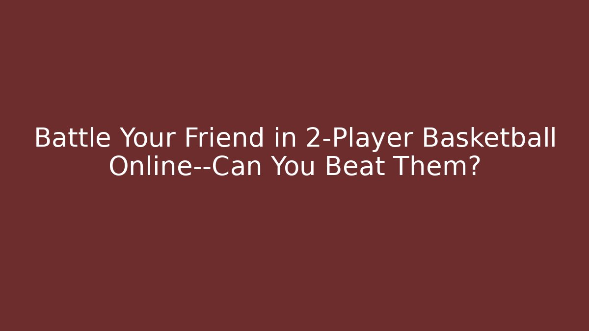 Battle Your Friend in 2-Player Basketball Online—Can You Beat Them?