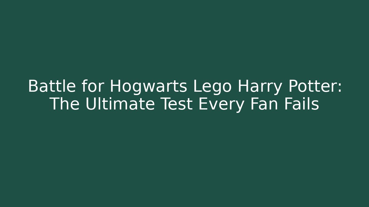 Battle for Hogwarts Lego Harry Potter: The Ultimate Test Every Fan Fails