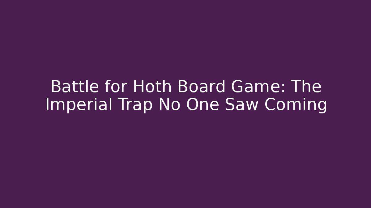 Battle for Hoth Board Game: The Imperial Trap No One Saw Coming