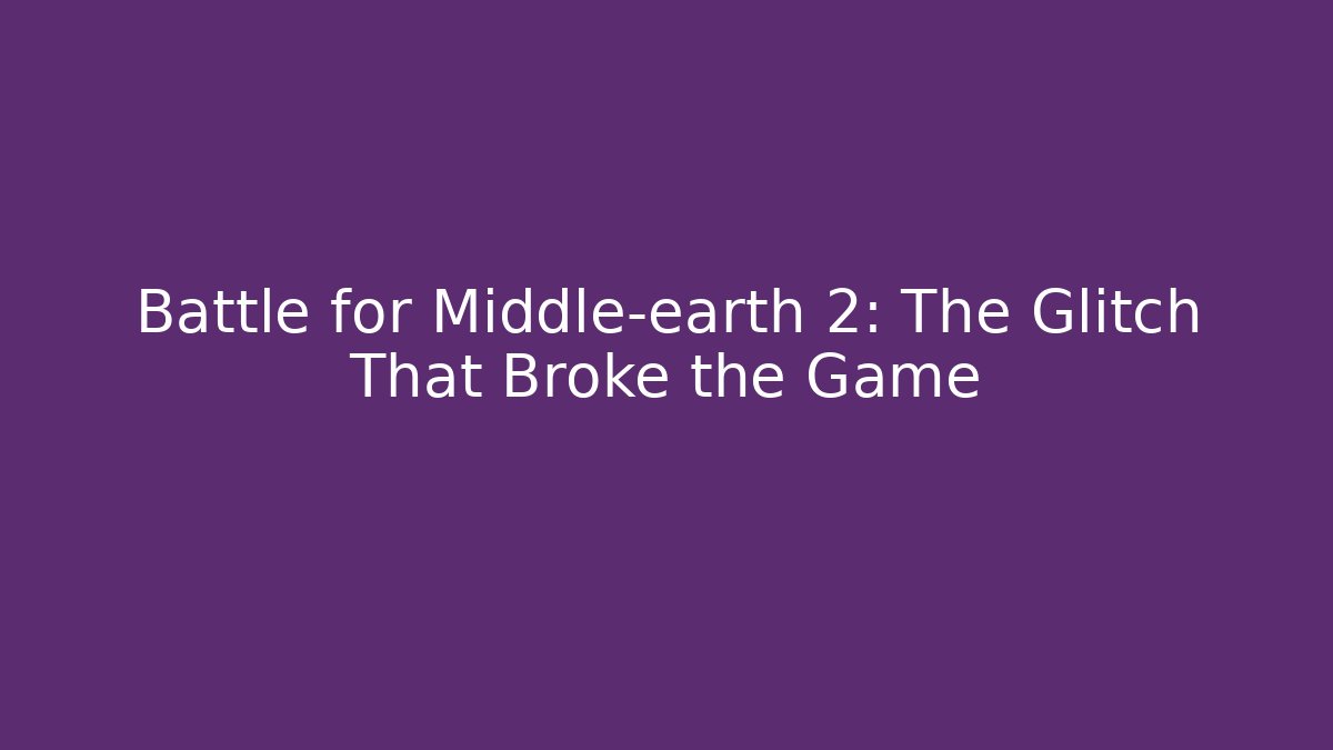 Battle for Middle-earth 2: The Glitch That Broke the Game