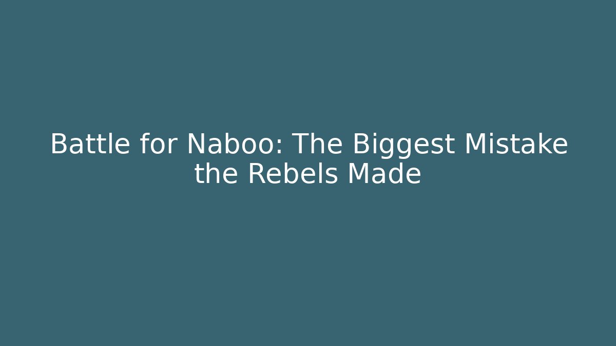 Battle for Naboo: The Biggest Mistake the Rebels Made