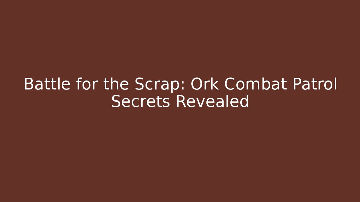Battle for the Scrap: Ork Combat Patrol Secrets Revealed