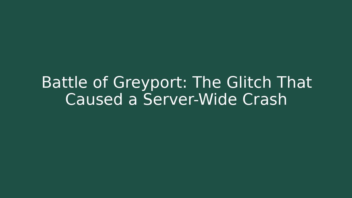 Battle of Greyport: The Glitch That Caused a Server-Wide Crash