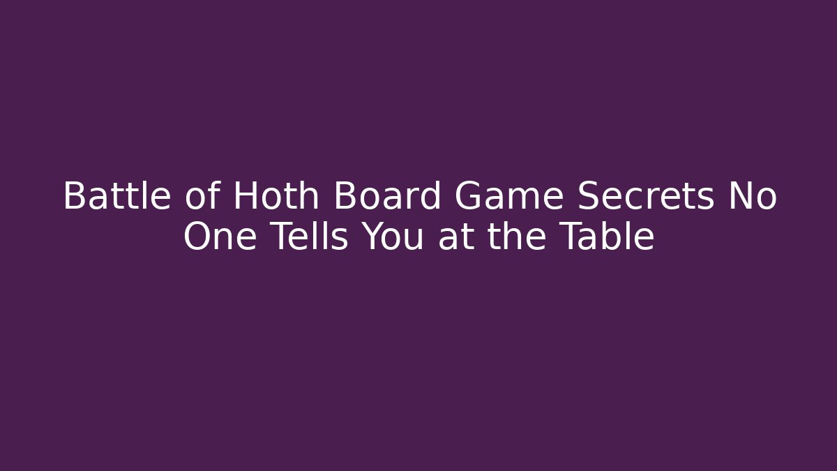 Battle of Hoth Board Game Secrets No One Tells You at the Table