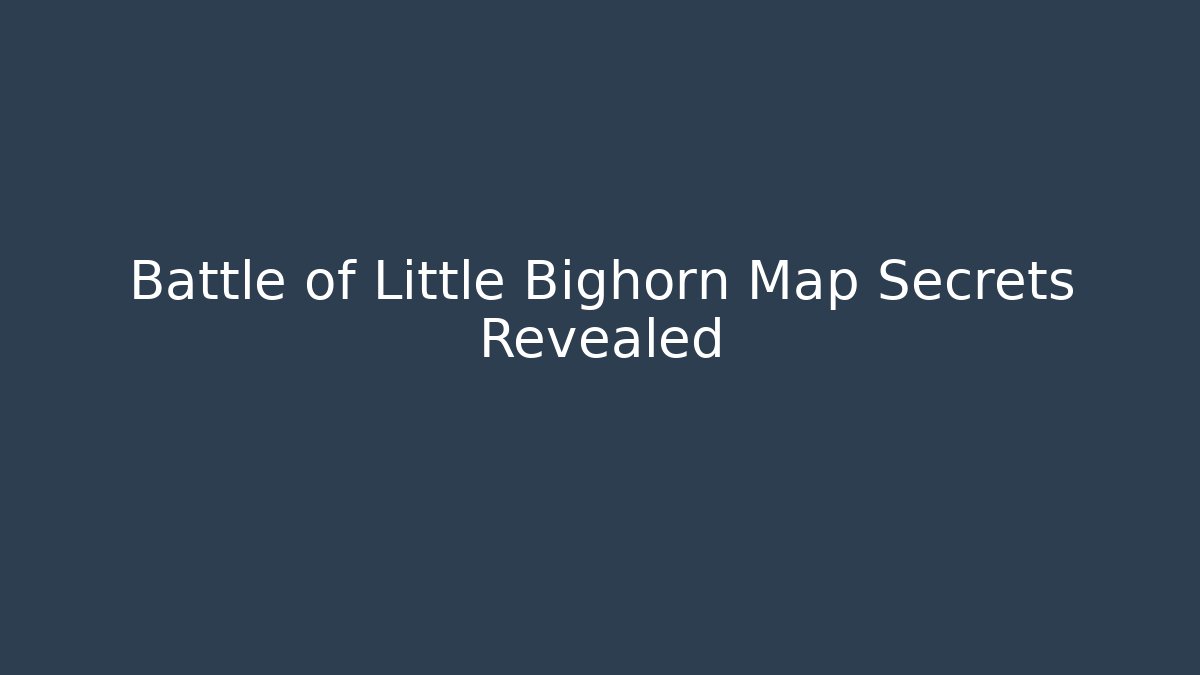 Battle of Little Bighorn Map Secrets Revealed