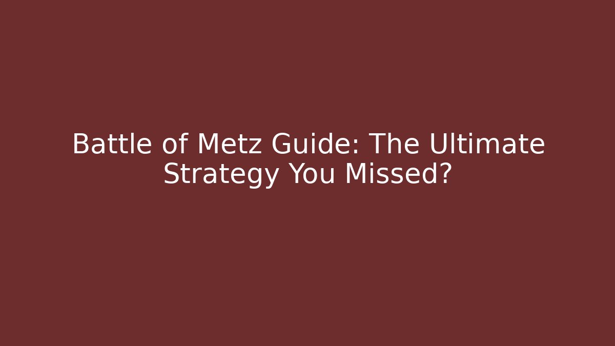 Battle of Metz Guide: The Ultimate Strategy You Missed?