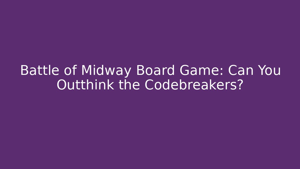 Battle of Midway Board Game: Can You Outthink the Codebreakers?