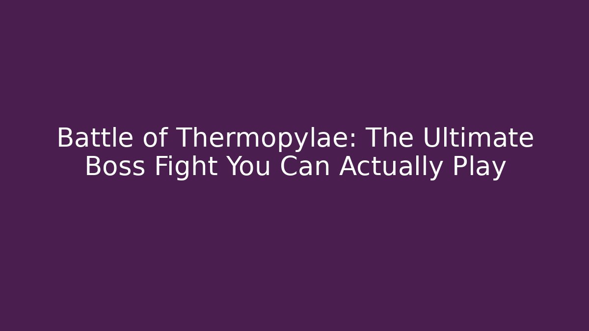 Battle of Thermopylae: The Ultimate Boss Fight You Can Actually Play