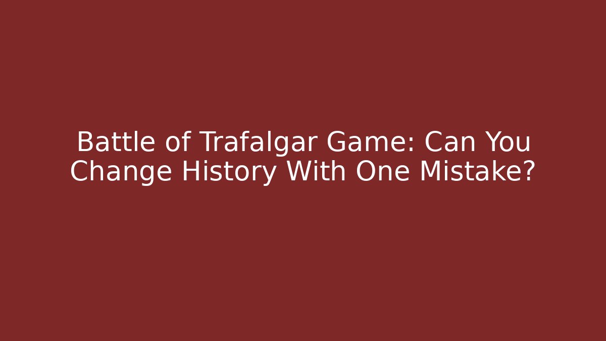 Battle of Trafalgar Game: Can You Change History With One Mistake?