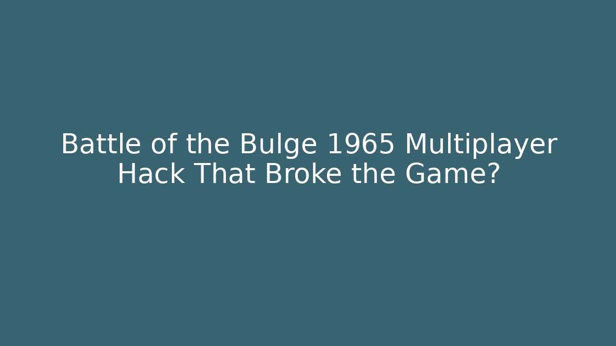 Battle of the Bulge 1965 Multiplayer Hack That Broke the Game?