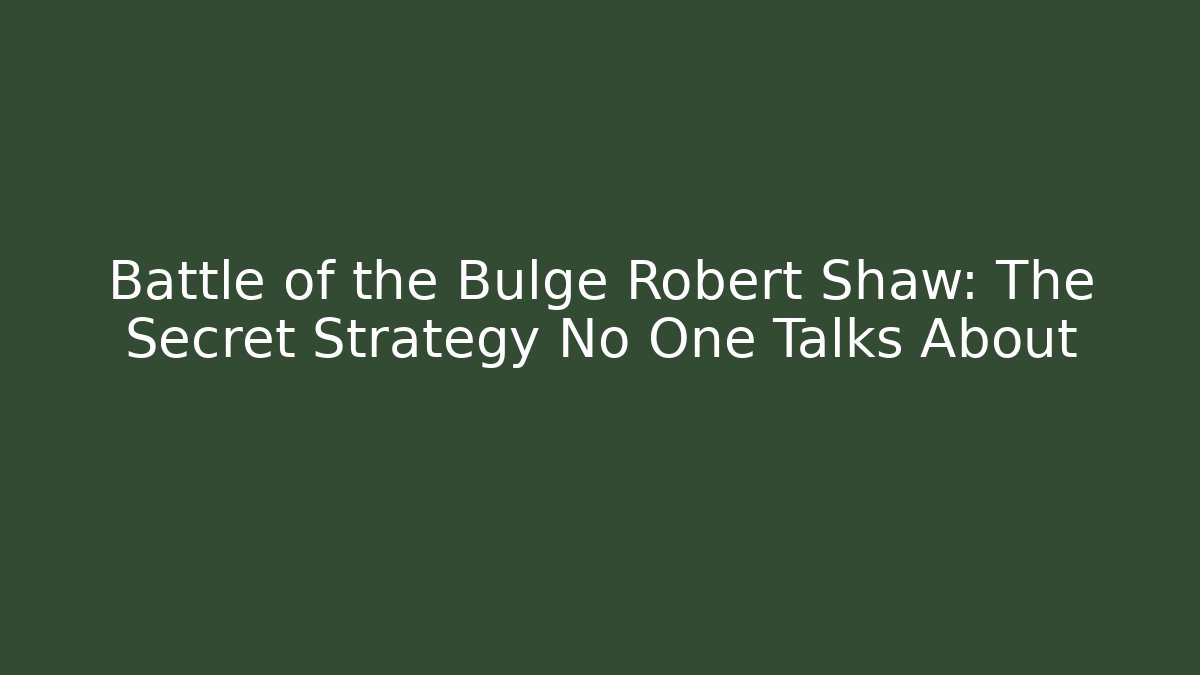 Battle of the Bulge Robert Shaw: The Secret Strategy No One Talks About