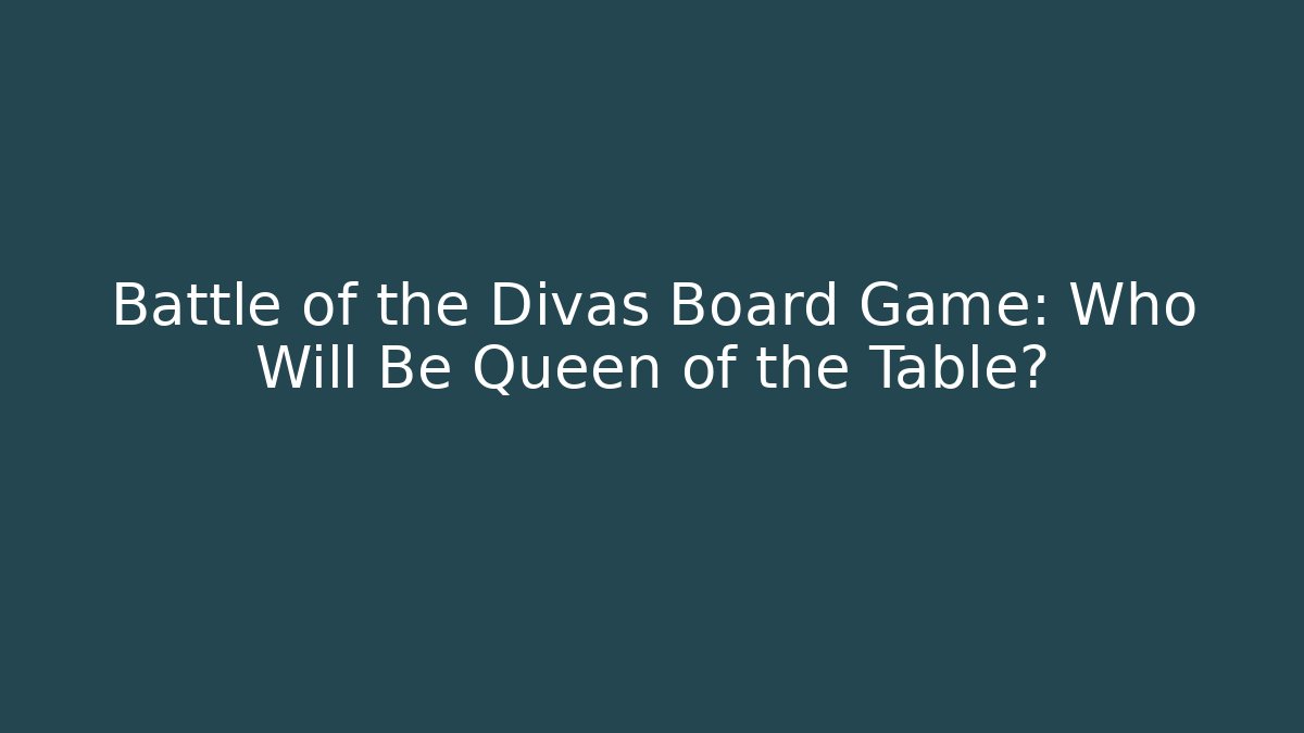 Battle of the Divas Board Game: Who Will Be Queen of the Table?