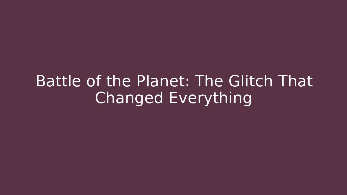 Battle of the Planet: The Glitch That Changed Everything