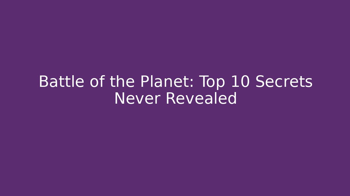 Battle of the Planet: Top 10 Secrets Never Revealed - Create More Assets