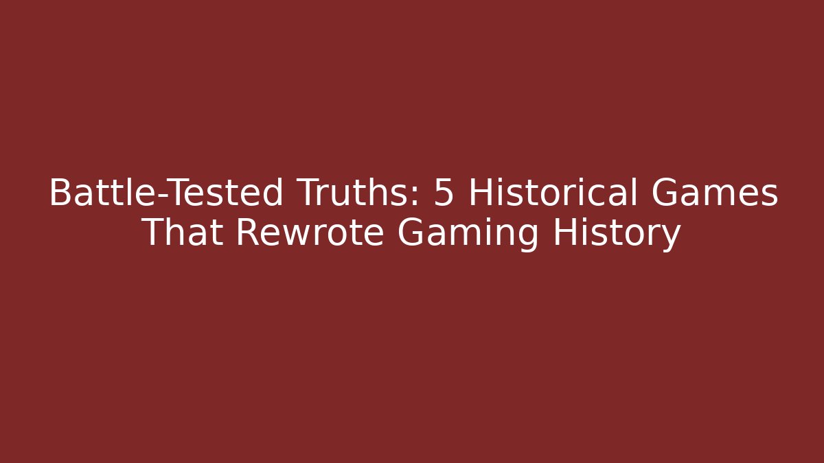 Battle-Tested Truths: 5 Historical Games That Rewrote Gaming History